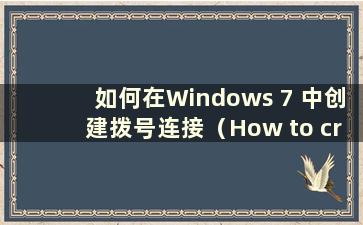 如何在Windows 7 中创建拨号连接（How to create a dial-up connection in Windows 7）